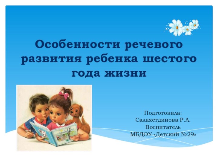 Особенности речевого развития ребенка шестого года жизниПодготовила:Салахетдинова Р.А.Воспитатель МБДОУ «Детский №29»