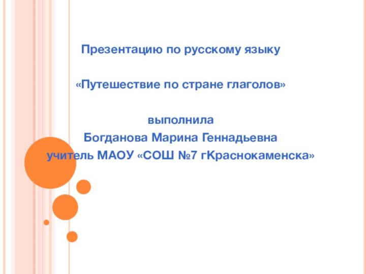 Презентацию по русскому языку «Путешествие по стране глаголов» выполнила Богданова Марина Геннадьевнаучитель МАОУ «СОШ №7 гКраснокаменска»