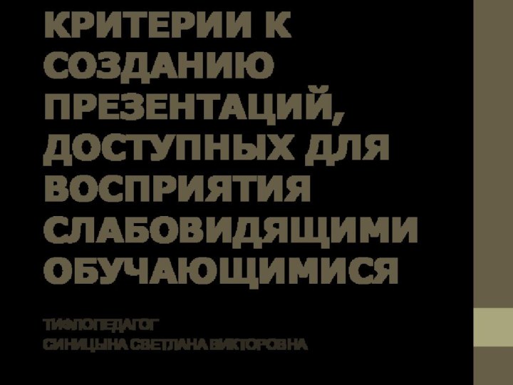 КРИТЕРИИ К СОЗДАНИЮ ПРЕЗЕНТАЦИЙ, ДОСТУПНЫХ ДЛЯ ВОСПРИЯТИЯ СЛАБОВИДЯЩИМИ ОБУЧАЮЩИМИСЯТИФЛОПЕДАГОГСИНИЦЫНА СВЕТЛАНА ВИКТОРОВНА