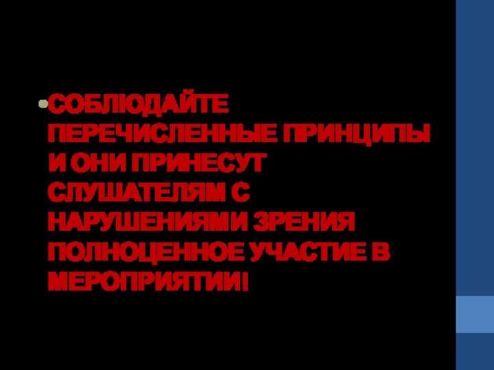 СОБЛЮДАЙТЕ ПЕРЕЧИСЛЕННЫЕ ПРИНЦИПЫ И ОНИ ПРИНЕСУТ СЛУШАТЕЛЯМ С НАРУШЕНИЯМИ ЗРЕНИЯ ПОЛНОЦЕННОЕ УЧАСТИЕ В МЕРОПРИЯТИИ!