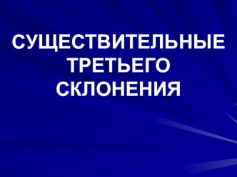 Презентация по русскому языку на тему СУЩЕСТВИТЕЛЬНЫЕ ТРЕТЬЕГО СКЛОНЕНИЯ