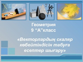 Геометрия пәнінен презентация. Векторлардың скаляр көбейтіндісін табуға есептер шығару (9 класс)