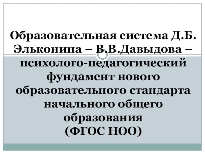 Образовательная система Д.Б.Эльконина – В.В.Давыдова – психолого-педагогический фундамент нового образовательного стандарта начального