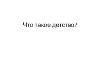 Презентация Что такое детство?