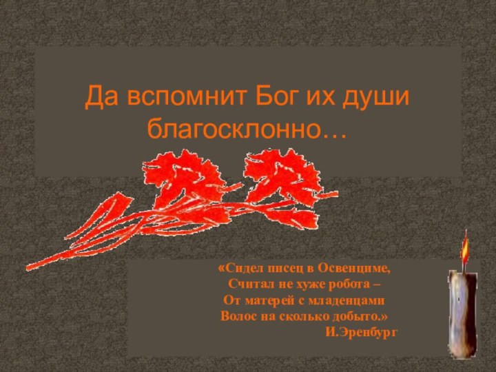 Да вспомнит Бог их души благосклонно…«Сидел писец в Освенциме,Считал не хуже робота