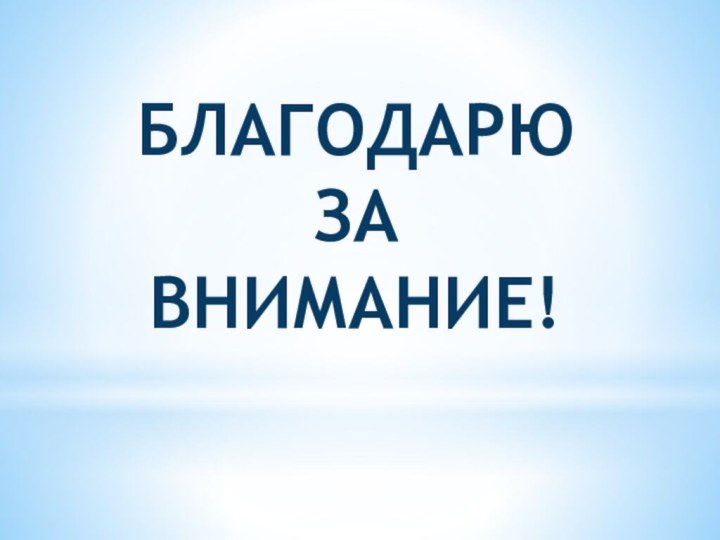 БЛАГОДАРЮ ЗА ВНИМАНИЕ!