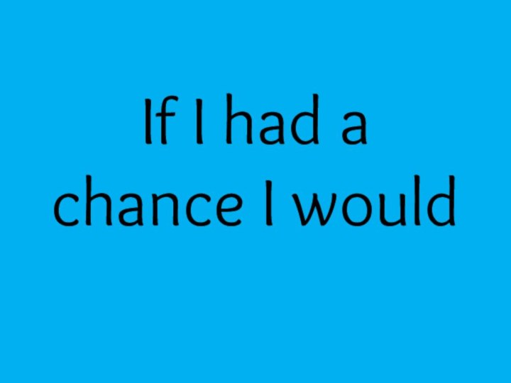 If I had a chance I would