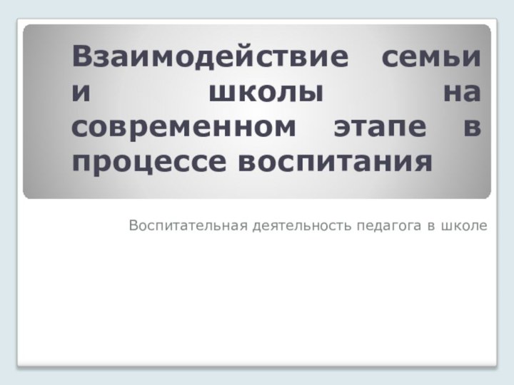 Взаимодействие семьи и школы на современном этапе в процессе