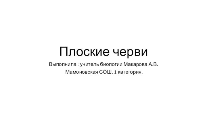 Плоские червиВыполнила : учитель биологии Макарова А.В. Мамоновская СОШ. 1 категория.