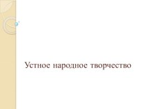 Презентация по литературному чтению на тему Устное народное творчество