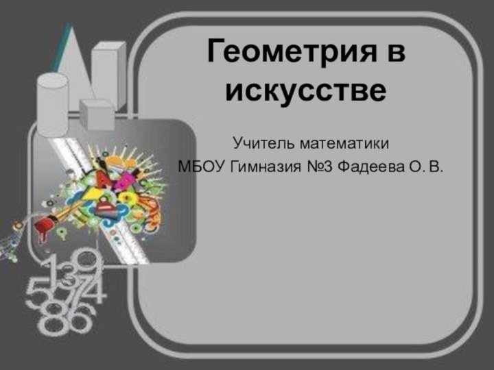 Геометрия в искусствеУчитель математики МБОУ Гимназия №3 Фадеева О. В.