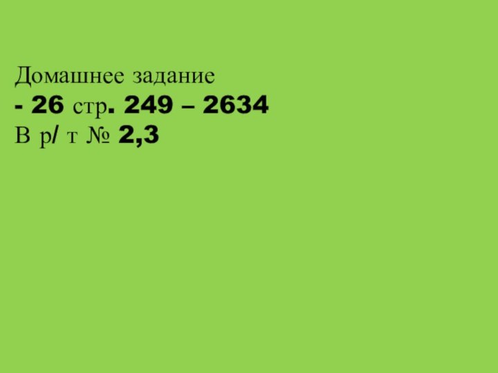 Домашнее задание - 26 стр. 249 – 2634В р/ т № 2,3