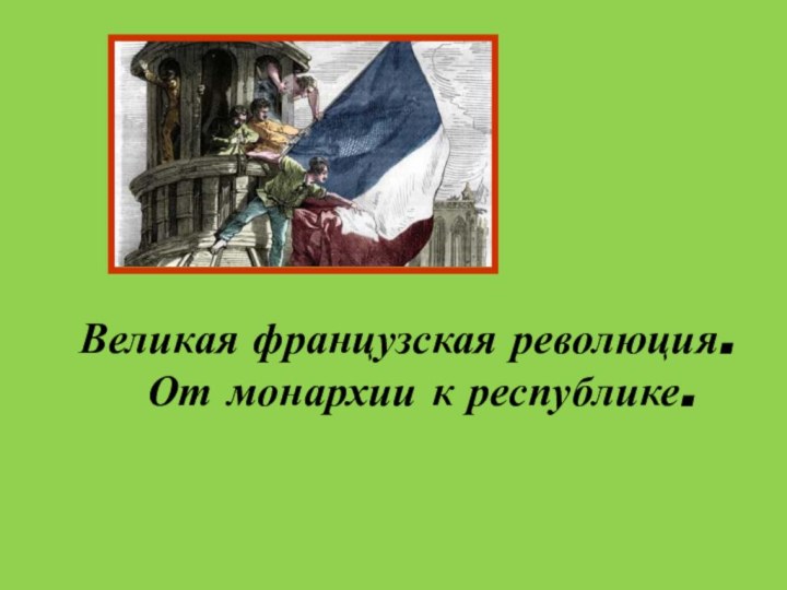 Великая французская революция. От монархии к республике.