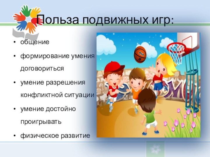 Польза подвижных игр:общениеформирование умения договоритьсяумение разрешения конфликтной ситуацииумение достойно проигрыватьфизическое развитие