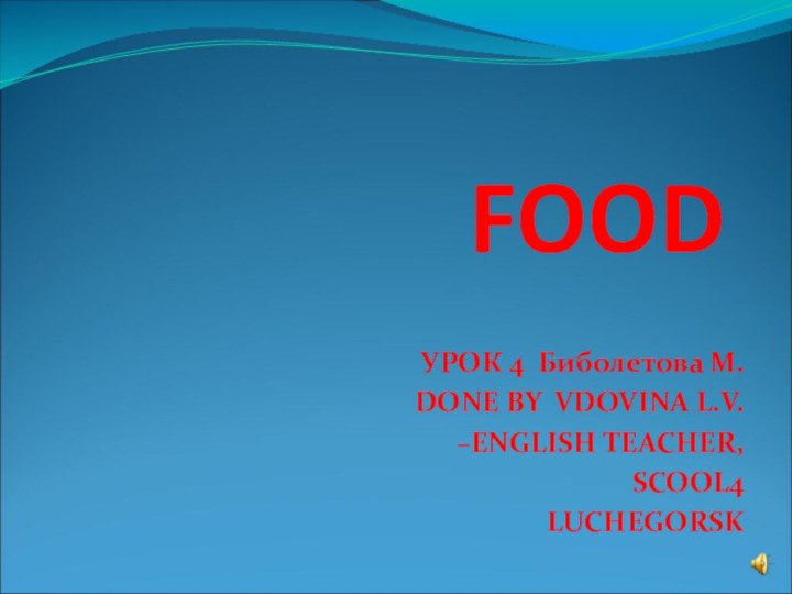 FOODУРОК 4 Биболетова М.DONE BY VDOVINA L.V. –ENGLISH TEACHER,SCOOL4LUCHEGORSK