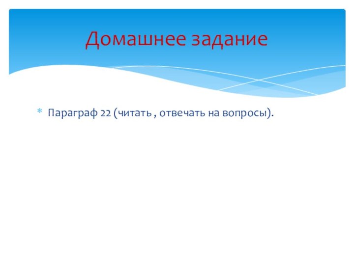 Параграф 22 (читать , отвечать на вопросы).Домашнее задание