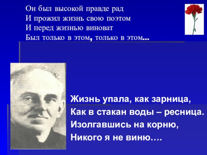 Он был высокой правде рад И прожил жизнь свою поэтом И перед