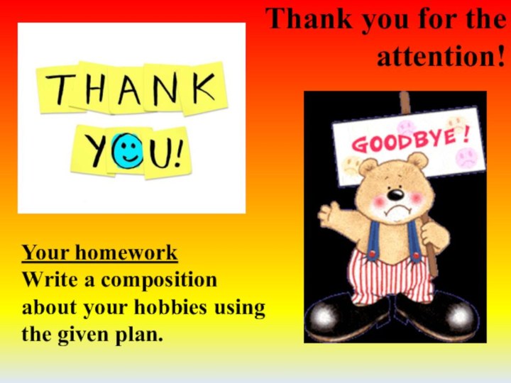 Thank you for the attention! Your homework Write a composition about your