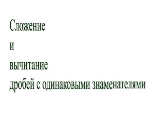 Презентация по математике на тему Сложение и вычитание дробей с одинаковыми знаменателями 5 класс