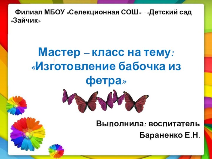 Мастер – класс на тему:  «Изготовление бабочка из фетра»Выполнила: воспитательБараненко