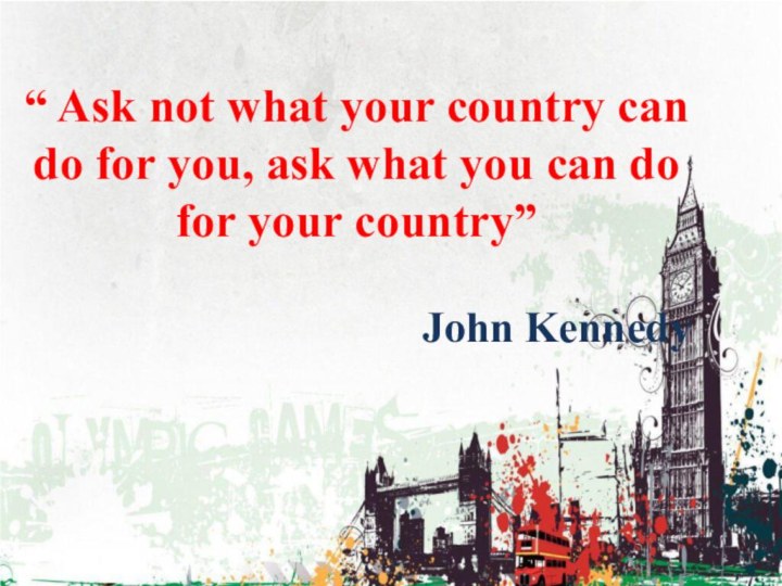 “ Ask not what your country can do for you, ask what