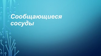 Презентация к проекту: Сообщающиеся сосуды