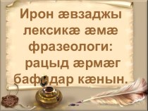 Презентация к уроку осет. словесности Лексика и фразеология осетинского языка: обобщение изученного (6 кл.)