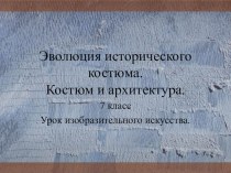 Презентация по изобразительному искусству на тему:Эволюция исторического костюма.Костюм и архитектура(7 класс)