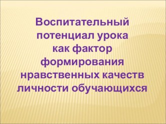 Доклад по теме Воспитательный потенциал урока как фактор формирования нравственных качеств личности обучающихся