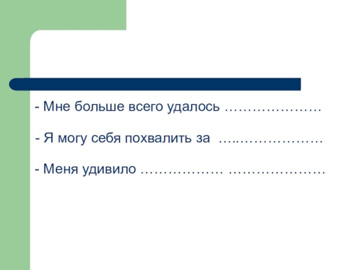 - Мне больше всего удалось …………………- Я могу себя похвалить за …..………………- Меня удивило ……………… …………………