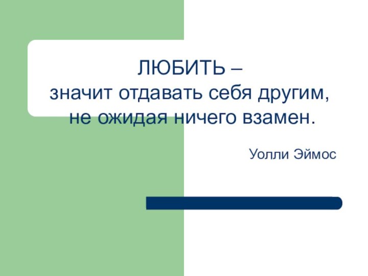 ЛЮБИТЬ – значит отдавать себя другим, не ожидая ничего взамен.Уолли Эймос