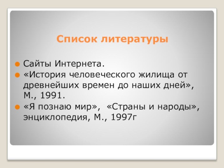 Список литературыСайты Интернета.«История человеческого жилища от древнейших времен до наших дней», М.,