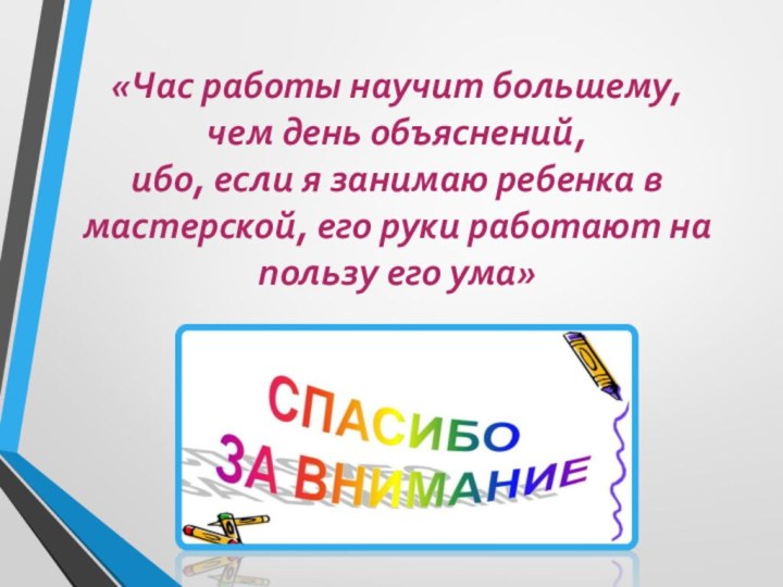 «Час работы научит большему, чем день объяснений, ибо, если я занимаю ребенка