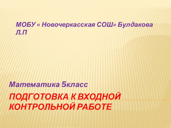 Подготовка к входной контрольной работеМатематика 5классМОБУ « Новочеркасская СОШ» Булдакова Л.П