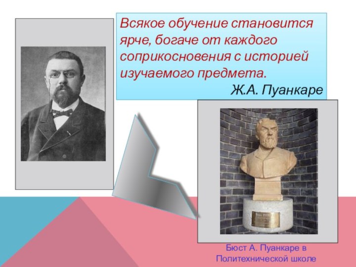 Всякое обучение становится ярче, богаче от каждого соприкосновения с историей изучаемого предмета.Ж.А.