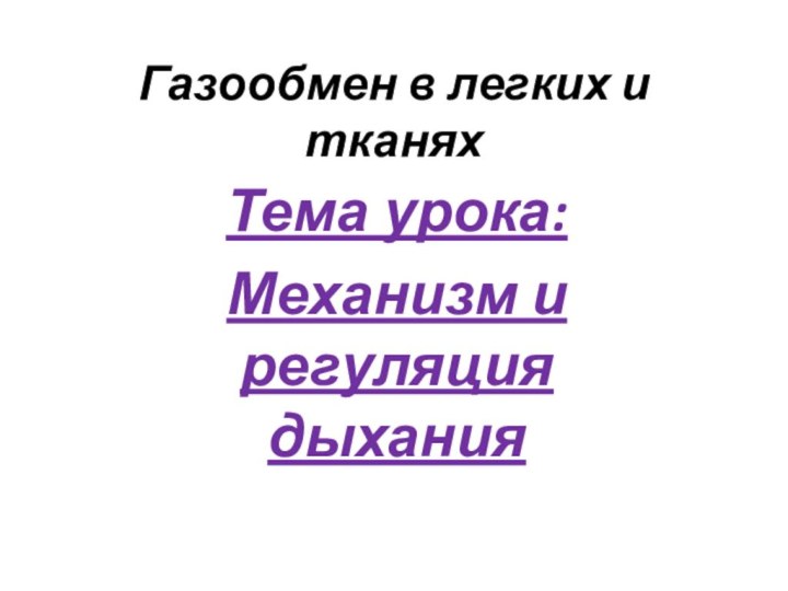 Газообмен в легких и тканяхТема урока:Механизм и регуляция дыхания