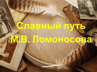 Презентация по окружающему миру на темуСлавный путь М. Ломоносова (4 класс)