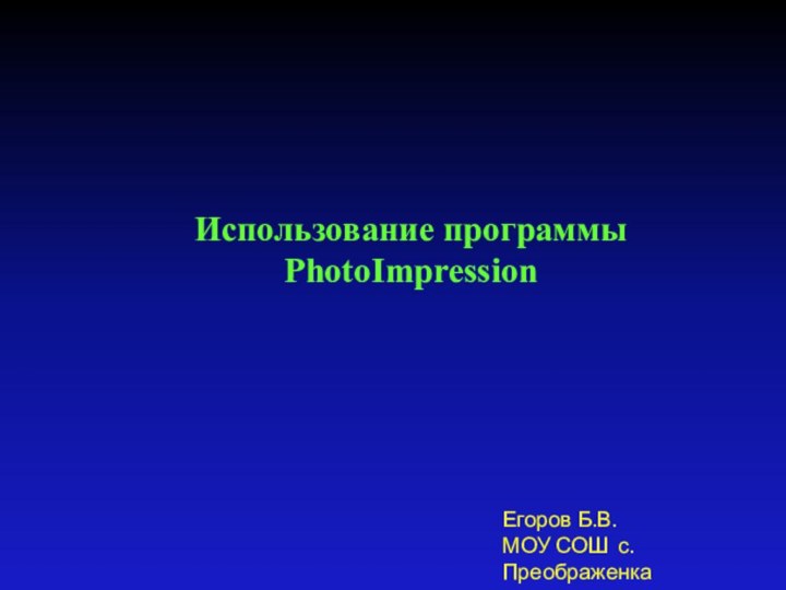 Использование программы PhotoImpressionЕгоров Б.В.МОУ СОШ с.Преображенка2011