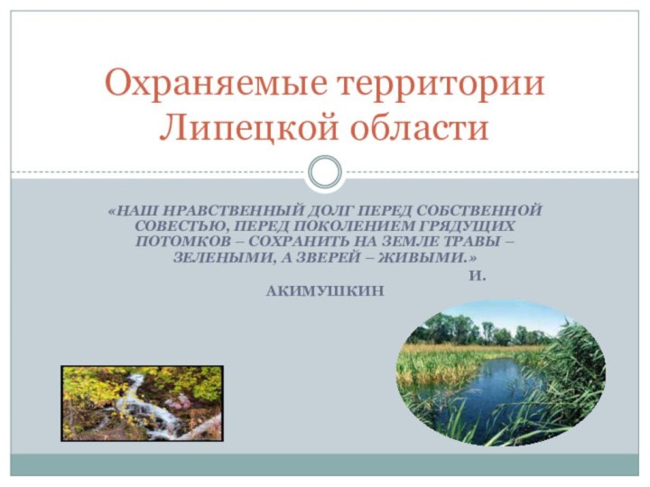 Охраняемые территории Липецкой области«Наш нравственный долг перед собственной совестью, перед поколением грядущих