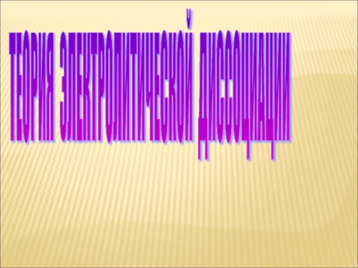 ТЕОРИЯ ЭЛЕКТРОЛИТИЧЕСКОЙ ДИССОЦИАЦИИ