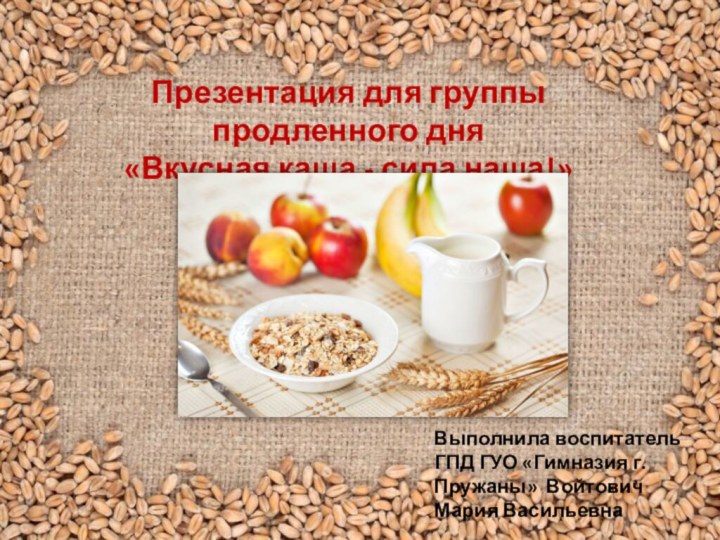 Презентация для группы продленного дня  «Вкусная каша - сила наша!»Выполнила воспитатель