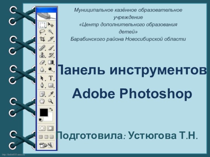 Панель инструментов Adobe PhotoshopМуниципальное казённое образовательное учреждение«Центр дополнительного образования детей»Барабинского района Новосибирской областиПодготовила: Устюгова Т.Н.