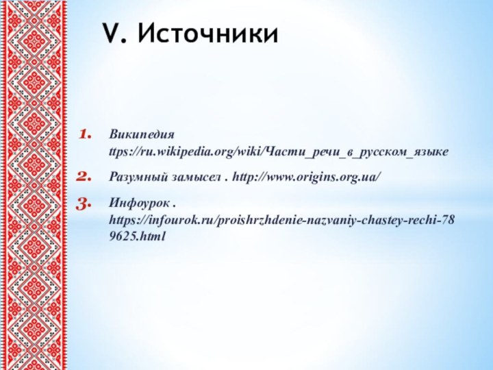 Википедия ttps://ru.wikipedia.org/wiki/Части_речи_в_русском_языкеРазумный замысел . http://www.origins.org.ua/ Инфоурок . https://infourok.ru/proishrzhdenie-nazvaniy-chastey-rechi-789625.htmlV. Источники