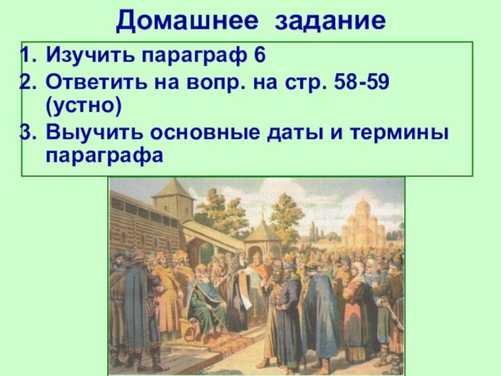 Домашнее заданиеИзучить параграф 6Ответить на вопр. на стр. 58-59 (устно)Выучить основные даты и термины параграфа