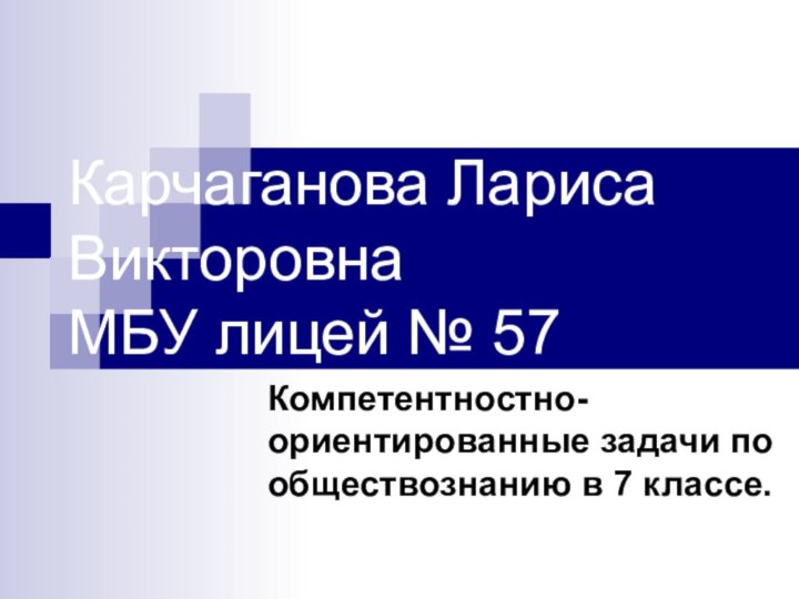 Карчаганова Лариса Викторовна МБУ лицей № 57Компетентностно-ориентированные задачи по обществознанию в 7 классе.