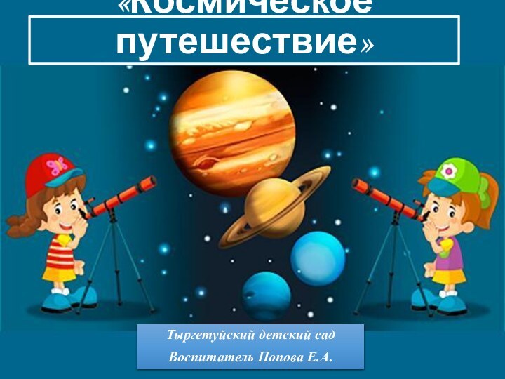 «Космическое путешествие»Тыргетуйский детский садВоспитатель Попова Е.А.