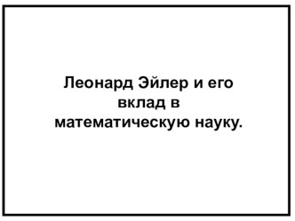 Презентация по математике на тему Леонард Эйлер и его вклад в математическую науку.