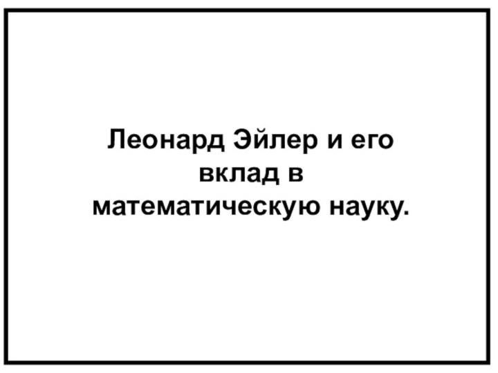 Леонард Эйлер и его вклад в математическую науку.