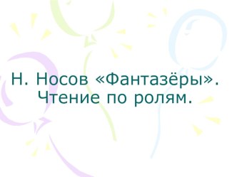 Презентация по литературному чтению на тему Н. Носов Фантазёры. Чтение по ролям.