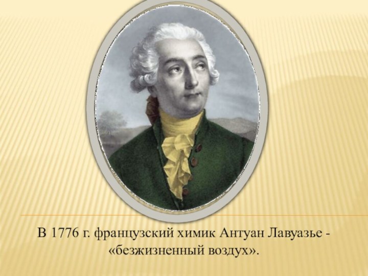 В 1776 г. французский химик Антуан Лавуазье - «безжизненный воздух».